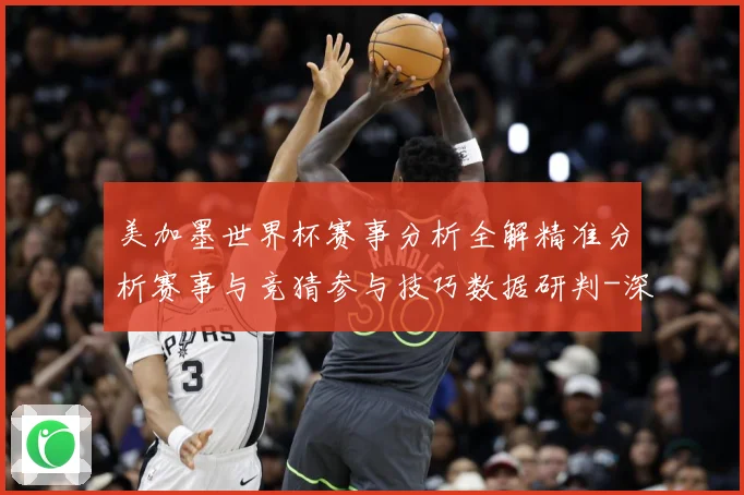 美加墨世界杯赛事分析全解精准分析赛事与竞猜参与技巧数据研判-深度解析