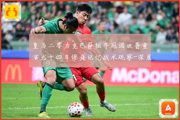 皇马二零力克巴萨阻夺冠诺坎普重演九十四年惨痛记忆战术观察-深度解析