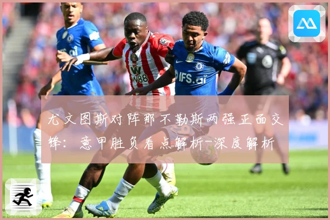 尤文图斯对阵那不勒斯两强正面交锋：意甲胜负看点解析-深度解析