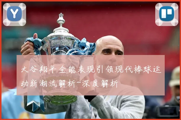 大谷翔平全能表现引领现代棒球运动新潮流解析-深度解析