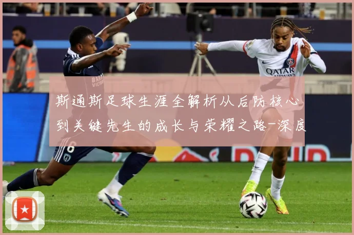 斯通斯足球生涯全解析从后防核心到关键先生的成长与荣耀之路-深度解析