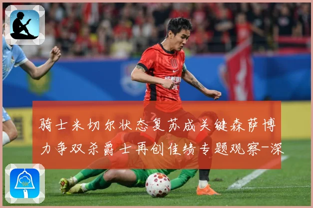 骑士米切尔状态复苏成关键森萨博力争双杀爵士再创佳绩专题观察-深度解析