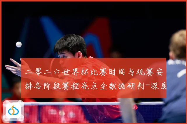 二零二六世界杯比赛时间与观赛安排各阶段赛程亮点全数据研判-深度解析