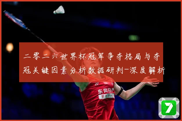二零二六世界杯冠军争夺格局与夺冠关键因素分析数据研判-深度解析