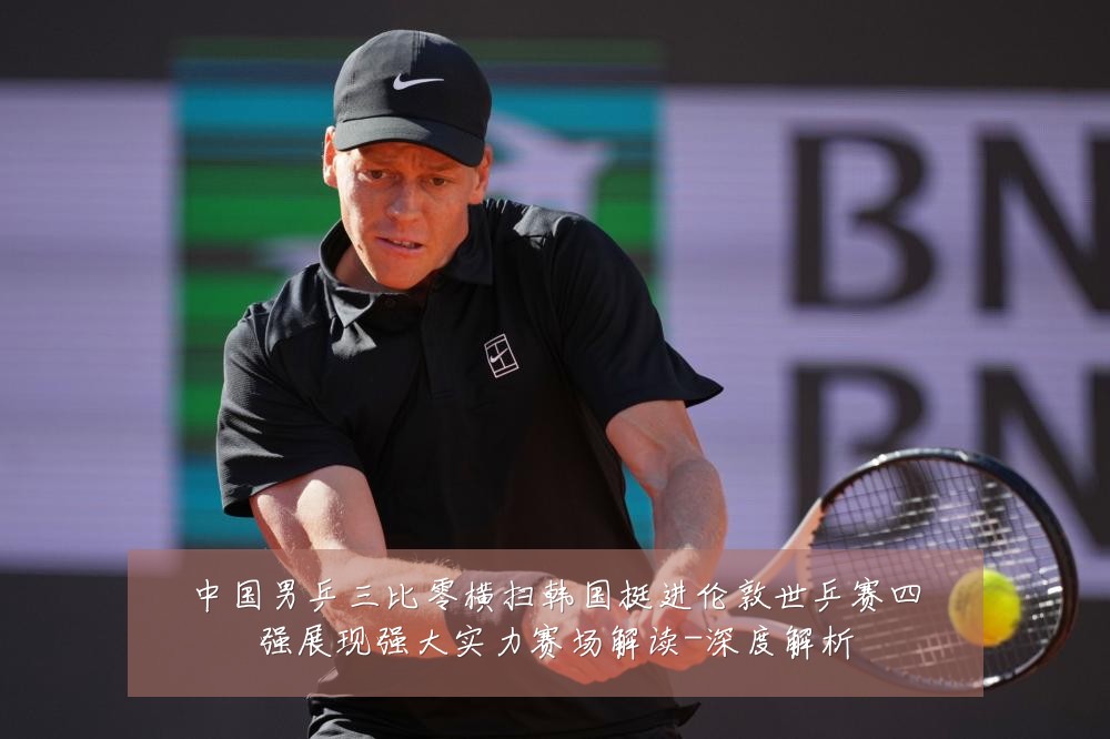中国男乒三比零横扫韩国挺进伦敦世乒赛四强展现强大实力赛场解读-深度解析