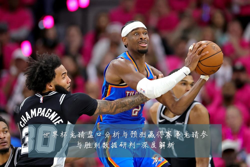 世界杯竞猜盘口分析与预测赢得赛事竞猜参与胜利数据研判-深度解析