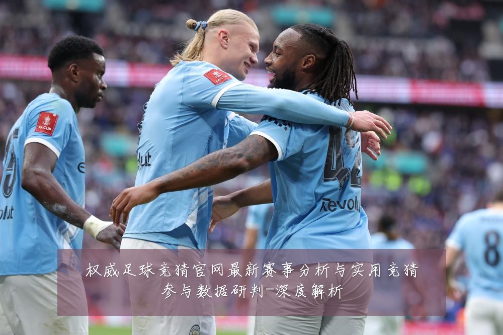 权威足球竞猜官网最新赛事分析与实用竞猜参与数据研判-深度解析
