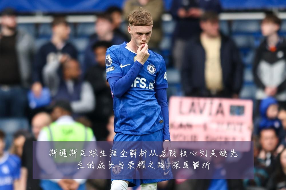 斯通斯足球生涯全解析从后防核心到关键先生的成长与荣耀之路-深度解析