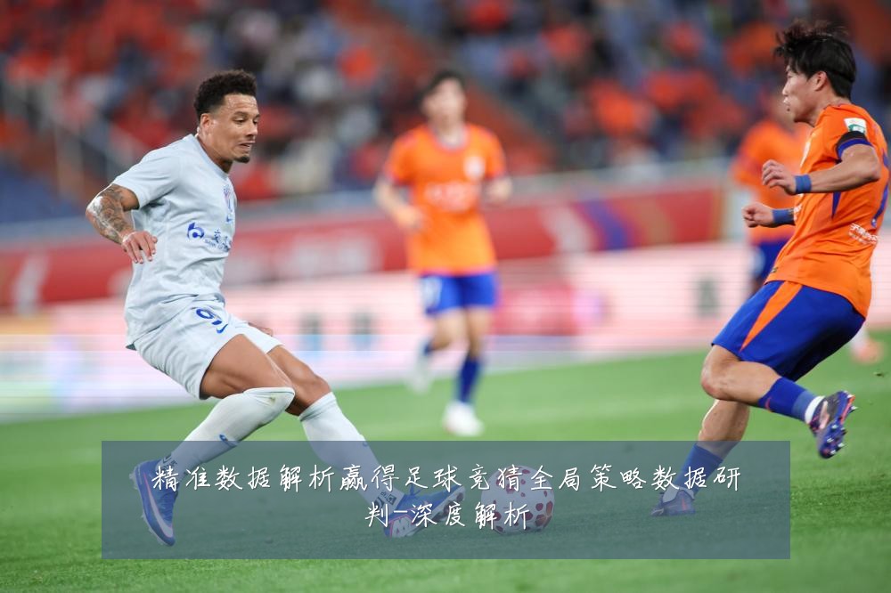 精准数据解析赢得足球竞猜全局策略数据研判-深度解析