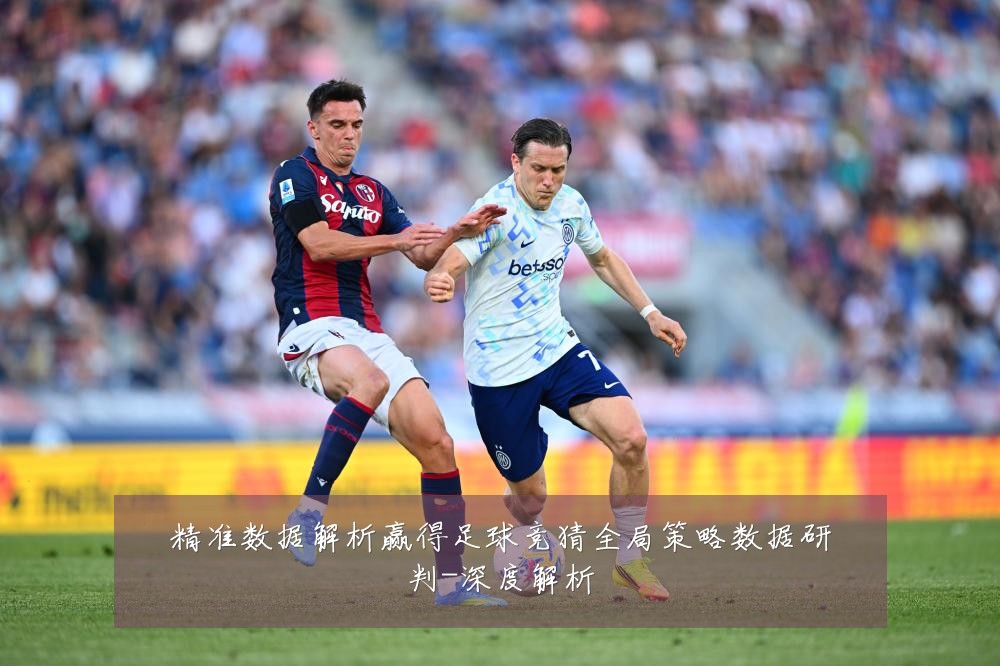 精准数据解析赢得足球竞猜全局策略数据研判-深度解析