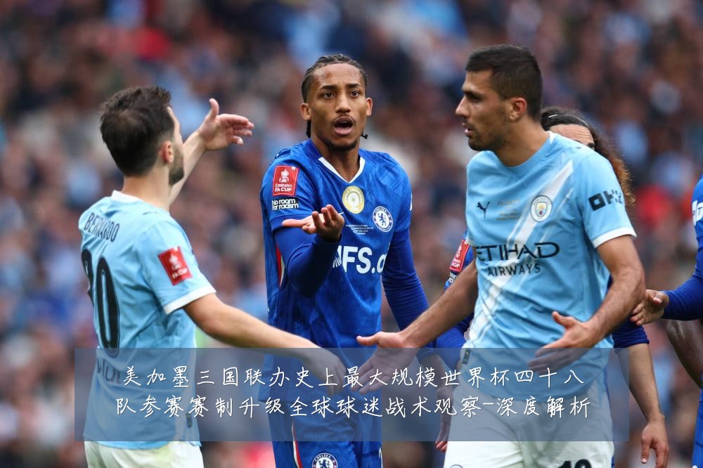 美加墨三国联办史上最大规模世界杯四十八队参赛赛制升级全球球迷战术观察-深度解析