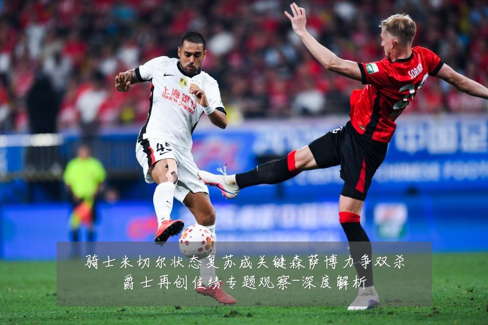 骑士米切尔状态复苏成关键森萨博力争双杀爵士再创佳绩专题观察-深度解析