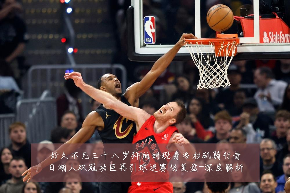 好久不见三十八岁拜纳姆现身洛杉矶骑行昔日湖人双冠功臣再引球迷赛场复盘-深度解析