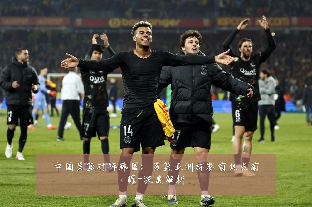 中国男篮对阵韩国：男篮亚洲杯赛前焦点前瞻-深度解析
